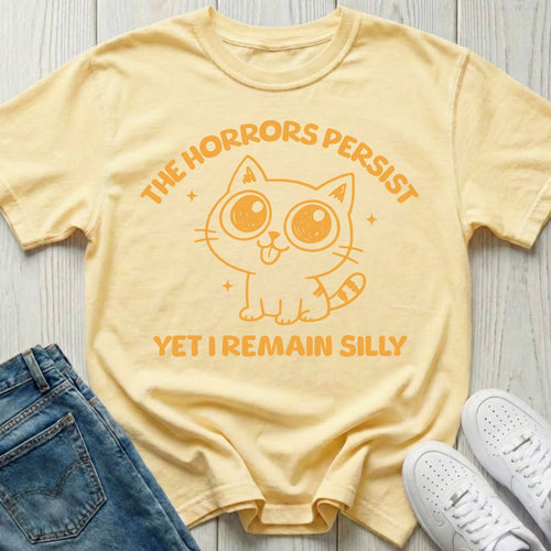 The Horrors Persist Yet I Remain Silly T-shirt
